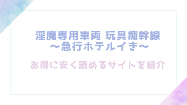 淫魔専用車両 玩具痴幹線 ～急行ホテルイき～を無料でrawやhitomiでエロ漫画が読めるのか調査！【たまの父】