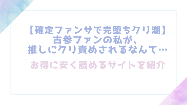 【確定ファンサで完堕ちクリ潮】古参ファンの私が、推しにクリ責めされるなんて…を無料でrawやhitomiでエロ漫画が読めるのか調査!【とやま十成】